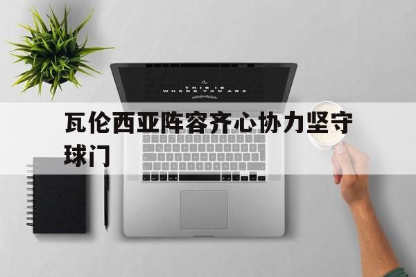 瓦伦西亚阵容齐心协力坚守球门的简单介绍