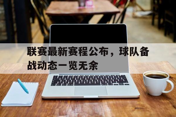 联赛最新赛程公布，球队备战动态一览无余的简单介绍